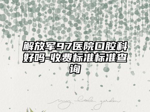 解放军97医院口腔科好吗-收费标准标准查询