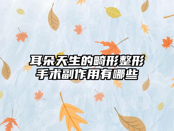 耳朵天生的畸形整形手术副作用有哪些