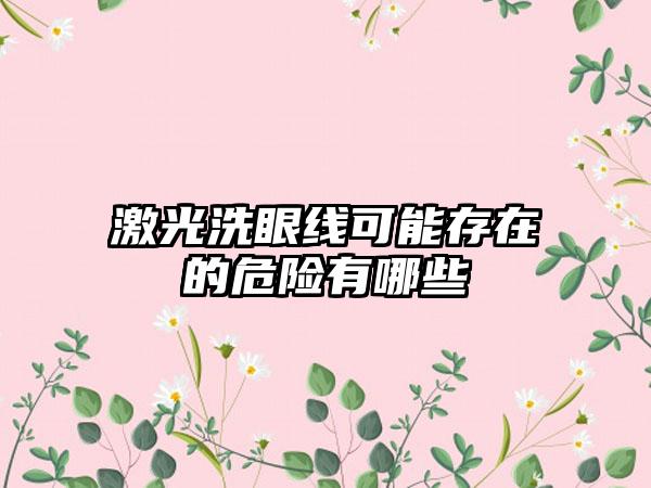 激光洗眼线可能存在的危险有哪些