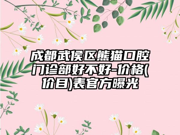 成都武侯区熊猫口腔门诊部好不好-价格(价目)表官方曝光