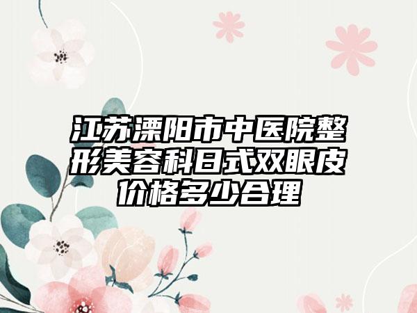 江苏溧阳市中医院整形美容科日式双眼皮价格多少合理