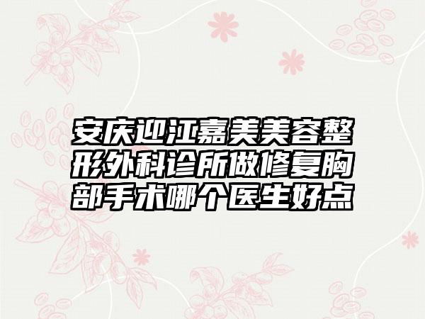 安庆迎江嘉美美容整形外科诊所做修复胸部手术哪个医生好点