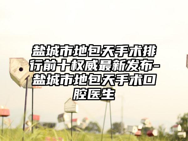 盐城市地包天手术排行前十权威最新发布-盐城市地包天手术口腔医生