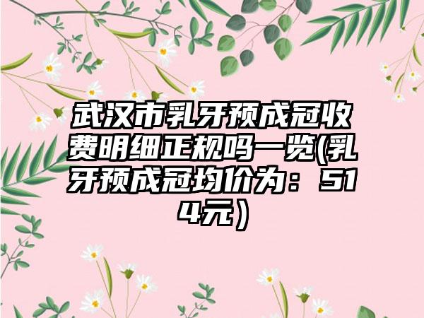武汉市乳牙预成冠收费明细正规吗一览(乳牙预成冠均价为：514元）
