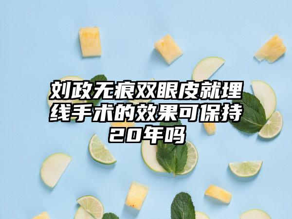 刘政无痕双眼皮就埋线手术的效果可保持20年吗