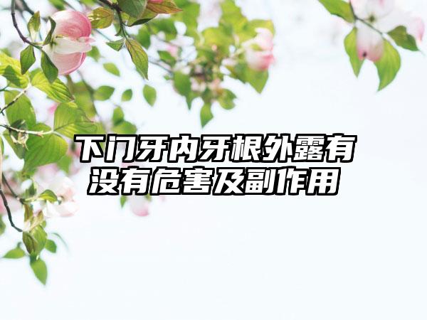 下门牙内牙根外露有没有危害及副作用