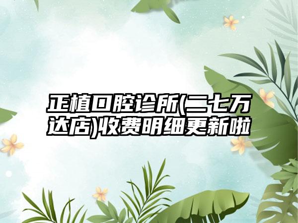 正植口腔诊所(二七万达店)收费明细更新啦