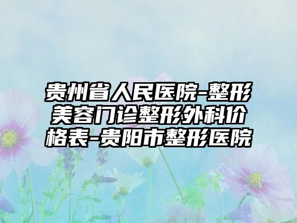 贵州省人民医院-整形美容门诊整形外科价格表-贵阳市整形医院