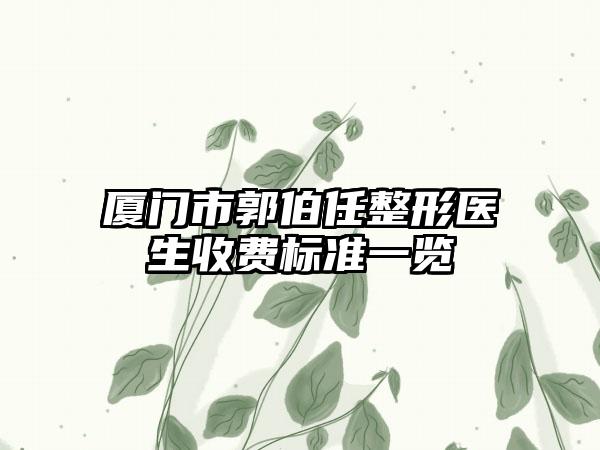 厦门市郭伯任整形医生收费标准一览