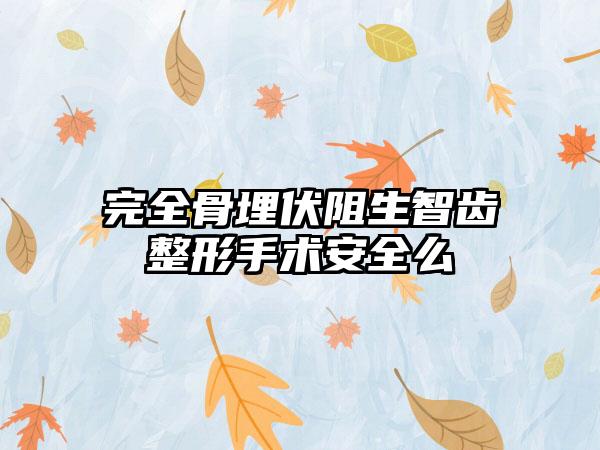 完全骨埋伏阻生智齿整形手术安全么