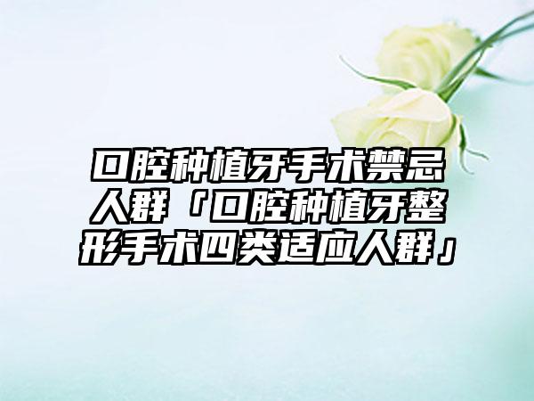口腔种植牙手术禁忌人群「口腔种植牙整形手术四类适应人群」
