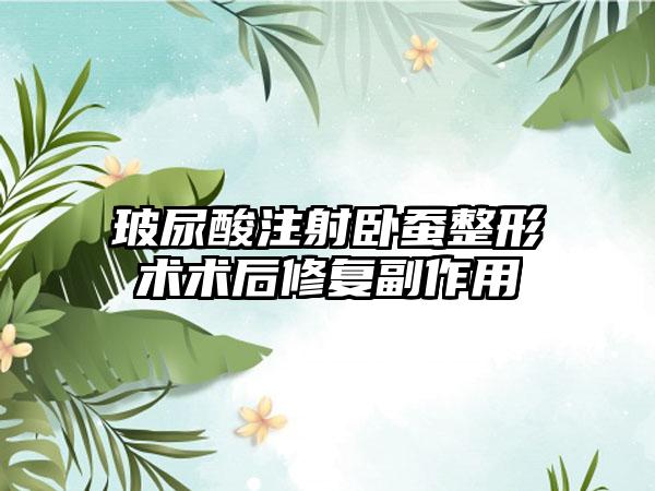 玻尿酸注射卧蚕整形术术后修复副作用