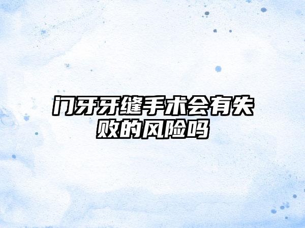 门牙牙缝手术会有失败的风险吗