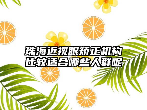 珠海近视眼矫正机构比较适合哪些人群呢