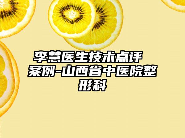李慧医生技术点评 案例-山西省中医院整形科
