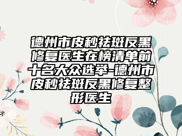 德州市皮秒祛斑反黑修复医生在榜清单前十名大众选举-德州市皮秒祛斑反黑修复整形医生
