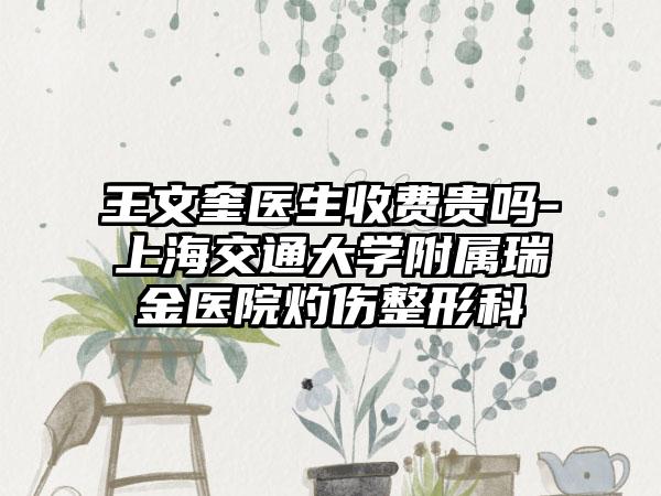 王文奎医生收费贵吗-上海交通大学附属瑞金医院灼伤整形科