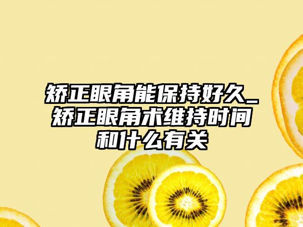 矫正眼角能保持好久_矫正眼角术维持时间和什么有关
