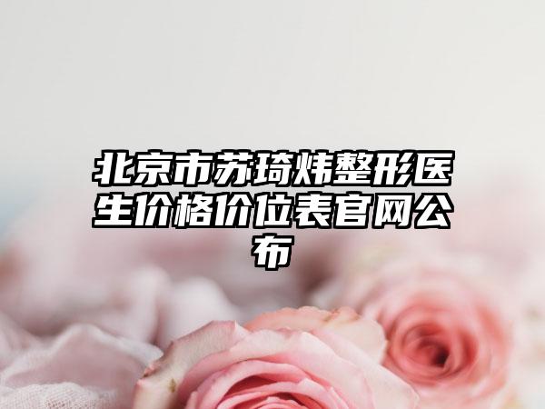 北京市苏琦炜整形医生价格价位表官网公布