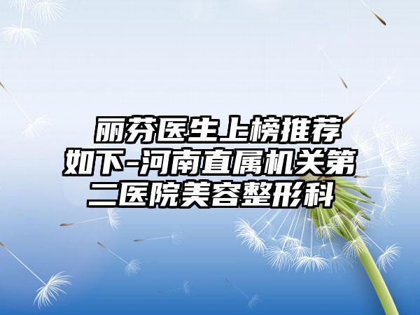 禇丽芬医生上榜推荐如下-河南直属机关第二医院美容整形科