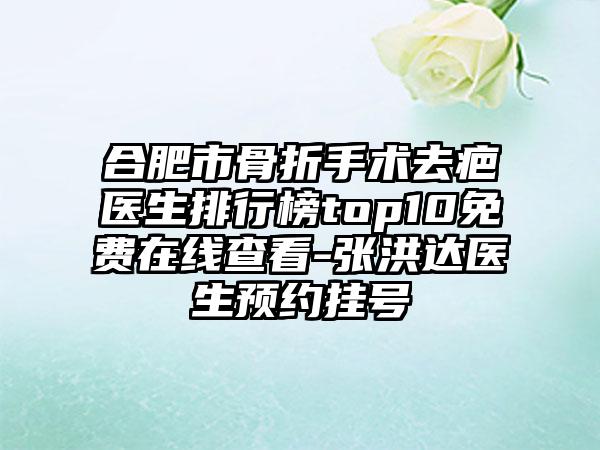 合肥市骨折手术去疤医生排行榜top10免费在线查看-张洪达医生预约挂号