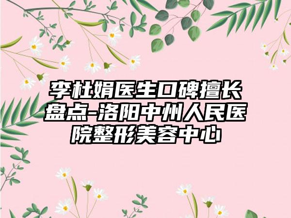 李杜娟医生口碑擅长盘点-洛阳中州人民医院整形美容中心