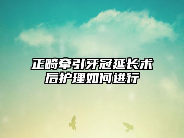 正畸牵引牙冠延长术后护理如何进行