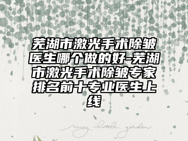 芜湖市激光手术除皱医生哪个做的好-芜湖市激光手术除皱专家排名前十专业医生上线