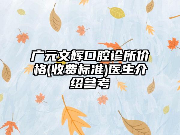 广元文辉口腔诊所价格(收费标准)医生介绍参考