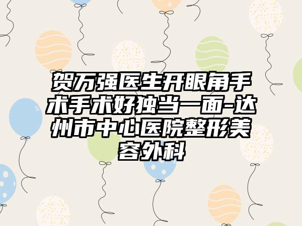 贺万强医生开眼角手术手术好独当一面-达州市中心医院整形美容外科