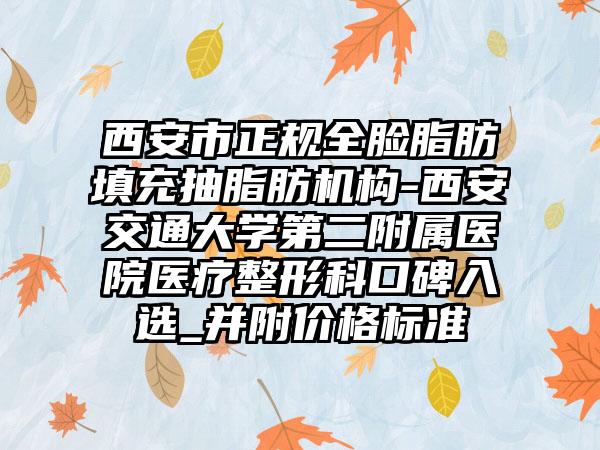西安市正规全脸脂肪填充抽脂肪机构-西安交通大学第二附属医院医疗整形科口碑入选_并附价格标准