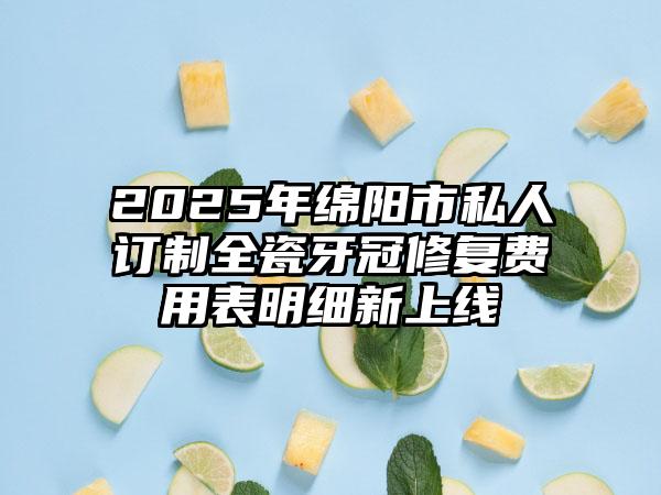 2025年绵阳市私人订制全瓷牙冠修复费用表明细新上线