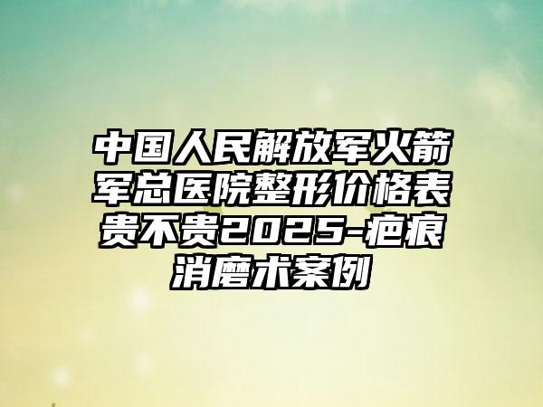 中国人民解放军火箭军总医院整形价格表贵不贵2025-疤痕消磨术案例