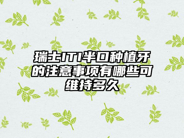 瑞士ITI半口种植牙的注意事项有哪些可维持多久