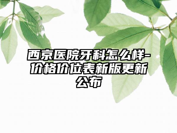 西京医院牙科怎么样-价格价位表新版更新公布