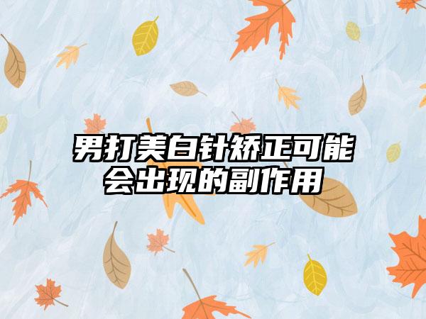 男打美白针矫正可能会出现的副作用