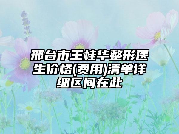 邢台市王桂华整形医生价格(费用)清单详细区间在此