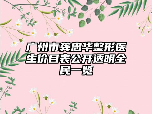 广州市龚忠华整形医生价目表公开透明全民一览
