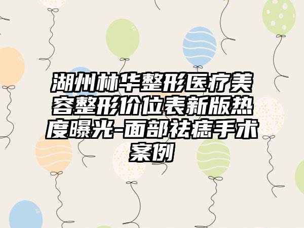 湖州林华整形医疗美容整形价位表新版热度曝光-面部祛痣手术案例
