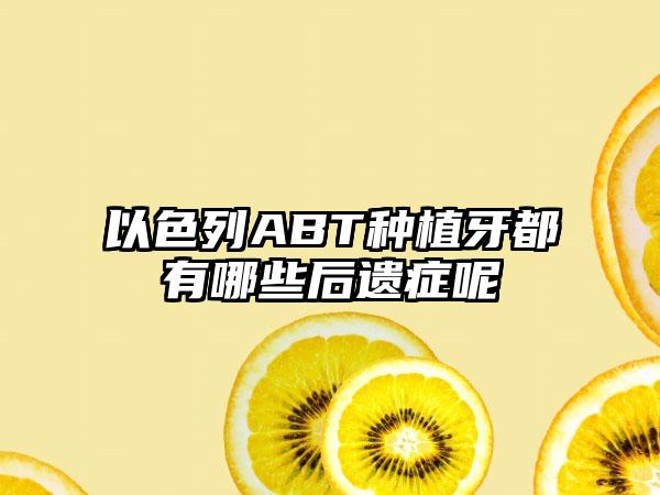 以色列ABT种植牙都有哪些后遗症呢