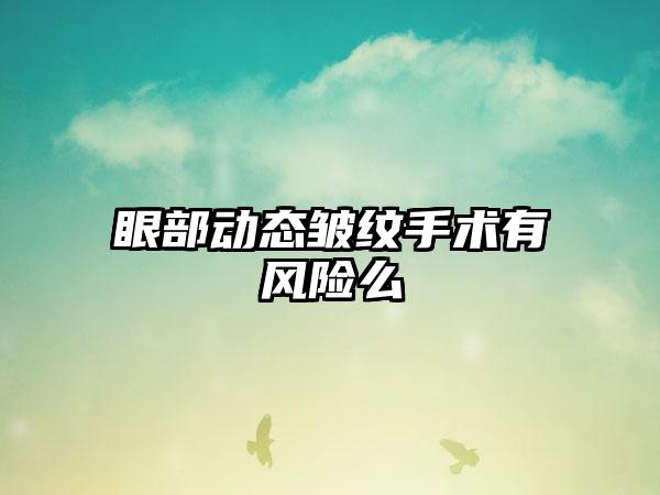 眼部动态皱纹手术有风险么