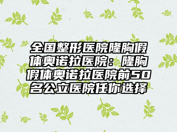 全国整形医院隆胸假体奥诺拉医院：隆胸假体奥诺拉医院前50名公立医院任你选择