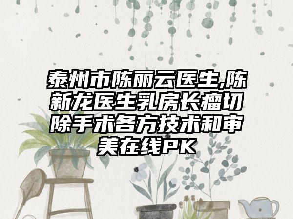 泰州市陈丽云医生,陈新龙医生乳房长瘤切除手术各方技术和审美在线PK