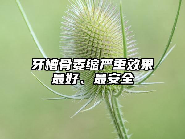 牙槽骨萎缩严重效果最好、最安全