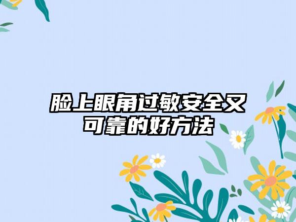脸上眼角过敏安全又可靠的好方法