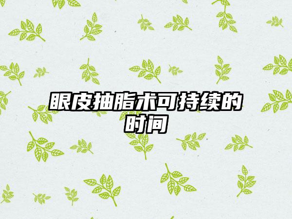 眼皮抽脂术可持续的时间