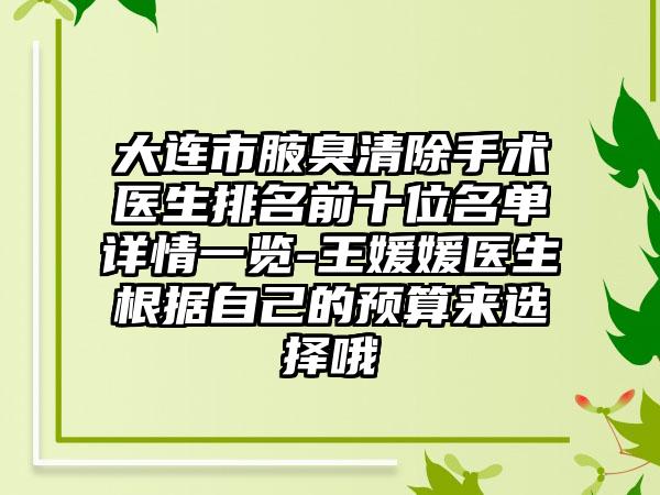 大连市腋臭清除手术医生排名前十位名单详情一览-王媛媛医生根据自己的预算来选择哦