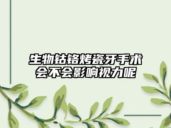 生物钴铬烤瓷牙手术会不会影响视力呢