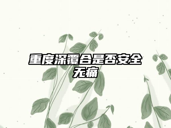 重度深覆合是否安全无痛