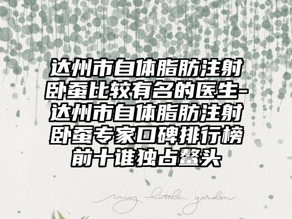 达州市自体脂肪注射卧蚕比较有名的医生-达州市自体脂肪注射卧蚕专家口碑排行榜前十谁独占鳌头